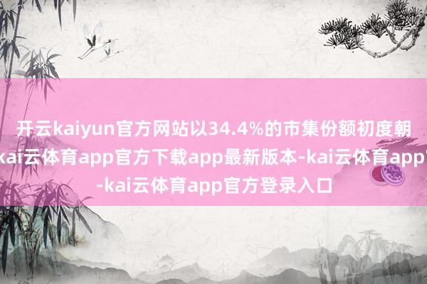 开云kaiyun官方网站以34.4%的市集份额初度朝上三分之一-kai云体育app官方下载app最新版本-kai云体育app官方登录入口