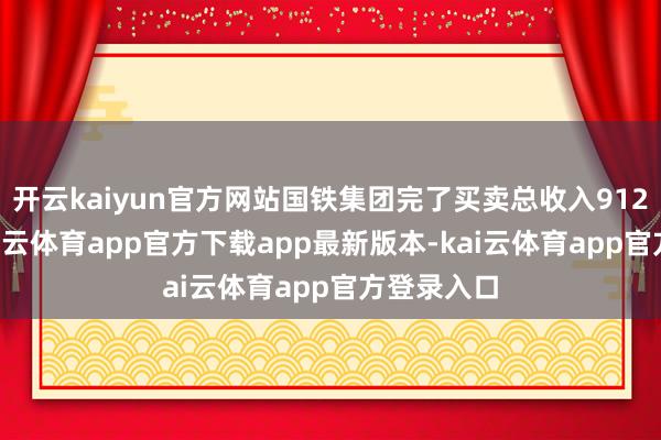 开云kaiyun官方网站国铁集团完了买卖总收入9122亿元-kai云体育app官方下载app最新版本-kai云体育app官方登录入口