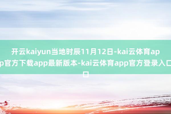 开云kaiyun当地时辰11月12日-kai云体育app官方下载app最新版本-kai云体育app官方登录入口