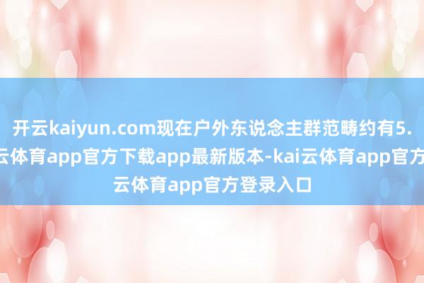 开云kaiyun.com现在户外东说念主群范畴约有5.4亿-kai云体育app官方下载app最新版本-kai云体育app官方登录入口
