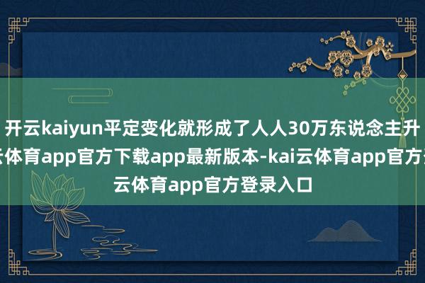 开云kaiyun平定变化就形成了人人30万东说念主升天-kai云体育app官方下载app最新版本-kai云体育app官方登录入口