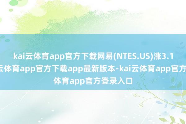 kai云体育app官方下载网易(NTES.US)涨3.15%-kai云体育app官方下载app最新版本-kai云体育app官方登录入口