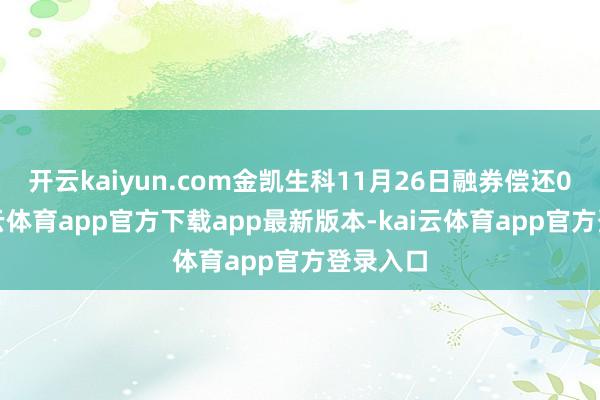 开云kaiyun.com金凯生科11月26日融券偿还0股-kai云体育app官方下载app最新版本-kai云体育app官方登录入口