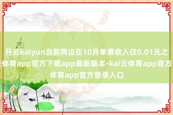 开云kaiyun当前两边在10月单票收入仅0.01元之差-kai云体育app官方下载app最新版本-kai云体育app官方登录入口