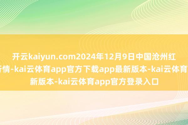 开云kaiyun.com2024年12月9日中国沧州红枣批发商场价钱行情-kai云体育app官方下载app最新版本-kai云体育app官方登录入口
