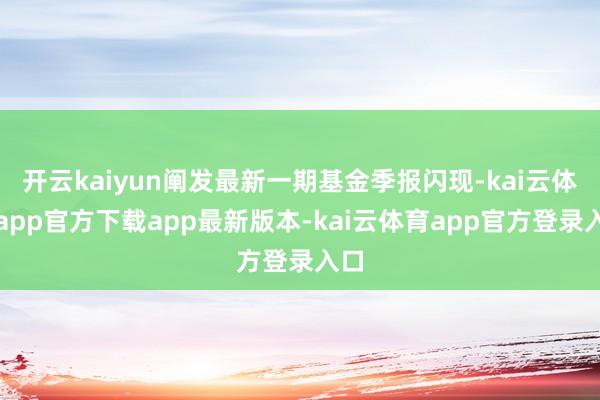 开云kaiyun阐发最新一期基金季报闪现-kai云体育app官方下载app最新版本-kai云体育app官方登录入口