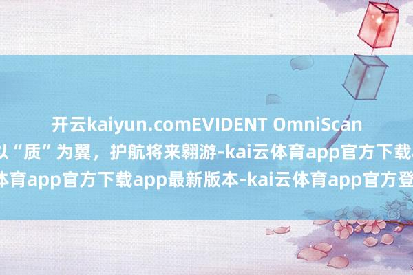 开云kaiyun.comEVIDENT OmniScan X4相控阵兼TFM探测仪 以“质”为翼，护航将来翱游-kai云体育app官方下载app最新版本-kai云体育app官方登录入口