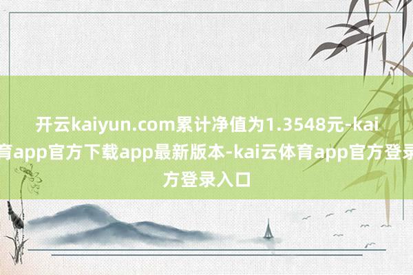 开云kaiyun.com累计净值为1.3548元-kai云体育app官方下载app最新版本-kai云体育app官方登录入口