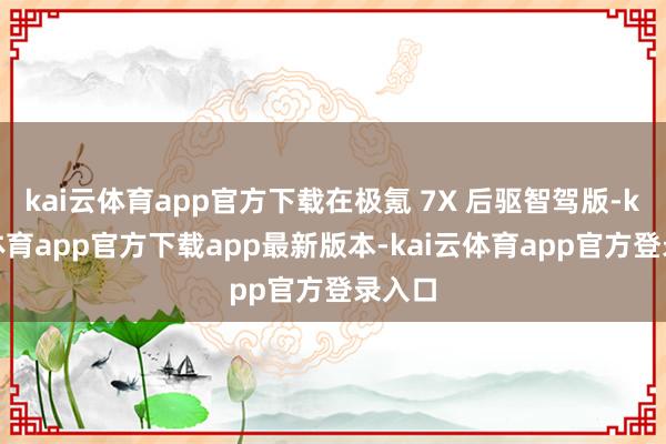 kai云体育app官方下载在极氪 7X 后驱智驾版-kai云体育app官方下载app最新版本-kai云体育app官方登录入口