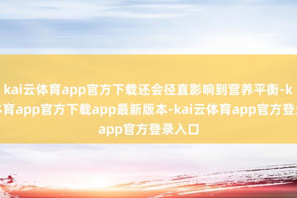 kai云体育app官方下载还会径直影响到营养平衡-kai云体育app官方下载app最新版本-kai云体育app官方登录入口