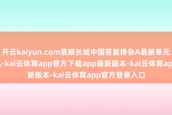 开云kaiyun.com景顺长城中国答复搀杂A最新单元净值为1.212元-kai云体育app官方下载app最新版本-kai云体育app官方登录入口