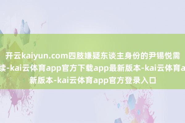 开云kaiyun.com四肢嫌疑东谈主身份的尹锡悦需办理各项入所手续-kai云体育app官方下载app最新版本-kai云体育app官方登录入口
