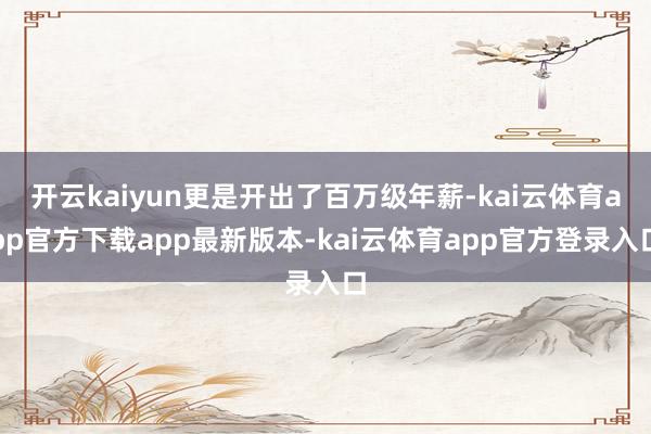 开云kaiyun更是开出了百万级年薪-kai云体育app官方下载app最新版本-kai云体育app官方登录入口