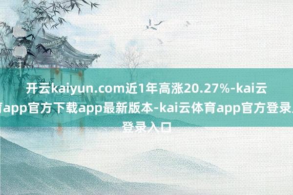 开云kaiyun.com近1年高涨20.27%-kai云体育app官方下载app最新版本-kai云体育app官方登录入口