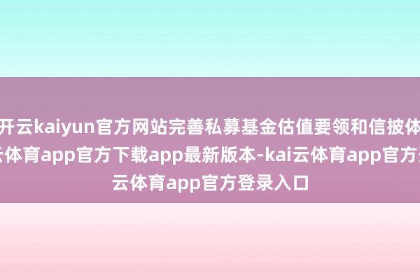开云kaiyun官方网站完善私募基金估值要领和信披体系-kai云体育app官方下载app最新版本-kai云体育app官方登录入口