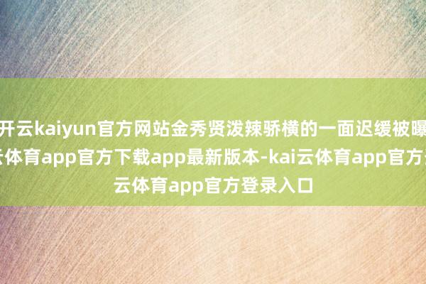 开云kaiyun官方网站金秀贤泼辣骄横的一面迟缓被曝光-kai云体育app官方下载app最新版本-kai云体育app官方登录入口