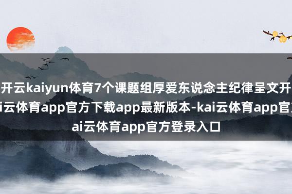 开云kaiyun体育7个课题组厚爱东说念主纪律呈文开题骨子-kai云体育app官方下载app最新版本-kai云体育app官方登录入口