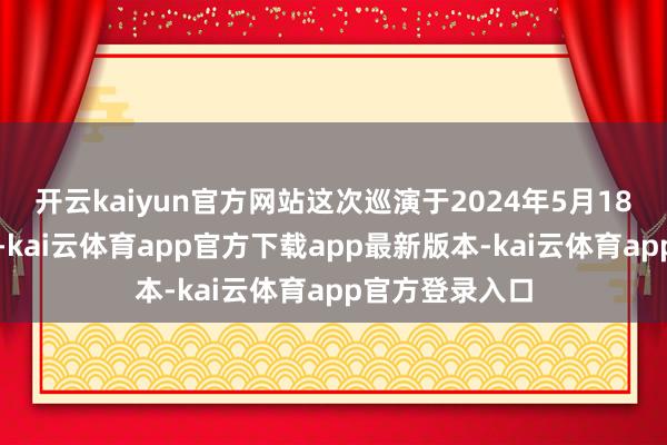 开云kaiyun官方网站这次巡演于2024年5月18日自上海起程-kai云体育app官方下载app最新版本-kai云体育app官方登录入口
