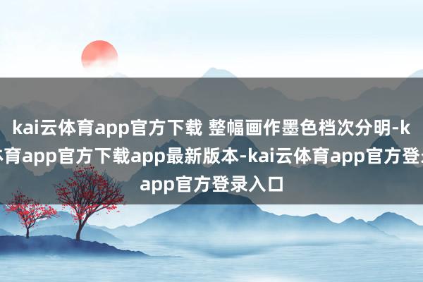 kai云体育app官方下载 整幅画作墨色档次分明-kai云体育app官方下载app最新版本-kai云体育app官方登录入口