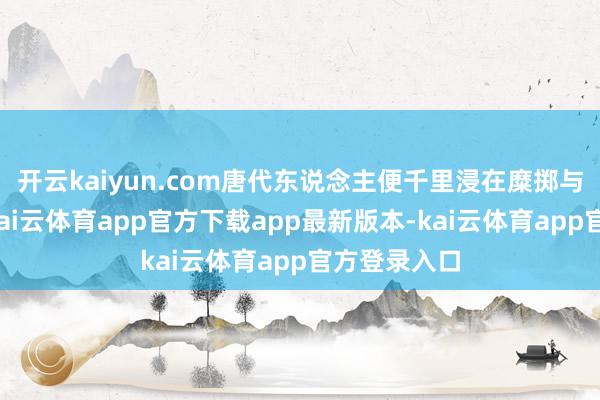 开云kaiyun.com唐代东说念主便千里浸在糜掷与猖獗之中-kai云体育app官方下载app最新版本-kai云体育app官方登录入口