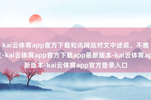 kai云体育app官方下载和讯网站对文中述说、不雅点判断保持中立-kai云体育app官方下载app最新版本-kai云体育app官方登录入口