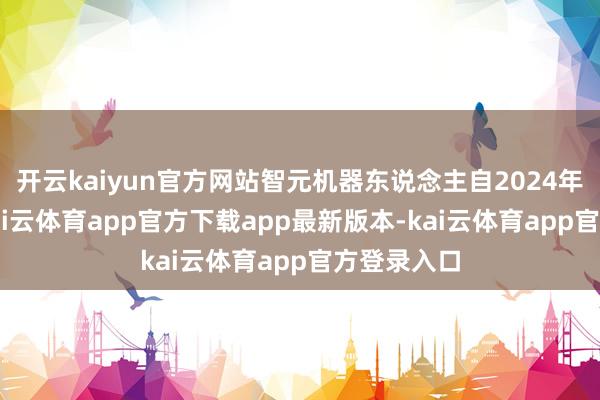 开云kaiyun官方网站智元机器东说念主自2024年12月起-kai云体育app官方下载app最新版本-kai云体育app官方登录入口