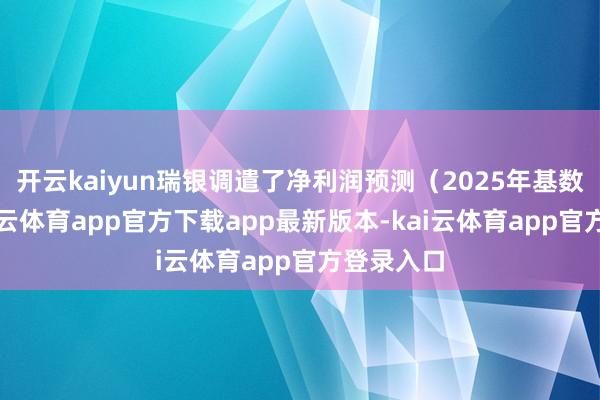 开云kaiyun瑞银调遣了净利润预测（2025年基数较低-kai云体育app官方下载app最新版本-kai云体育app官方登录入口