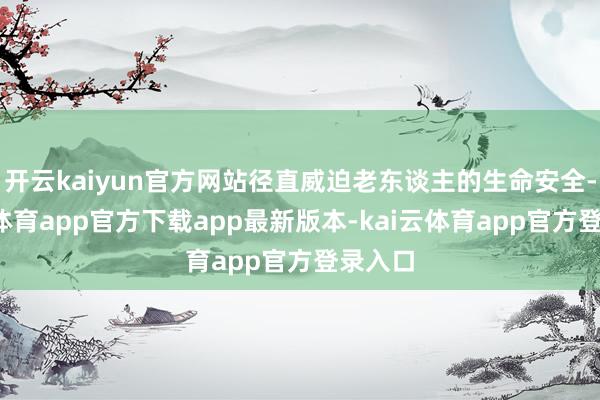 开云kaiyun官方网站径直威迫老东谈主的生命安全-kai云体育app官方下载app最新版本-kai云体育app官方登录入口