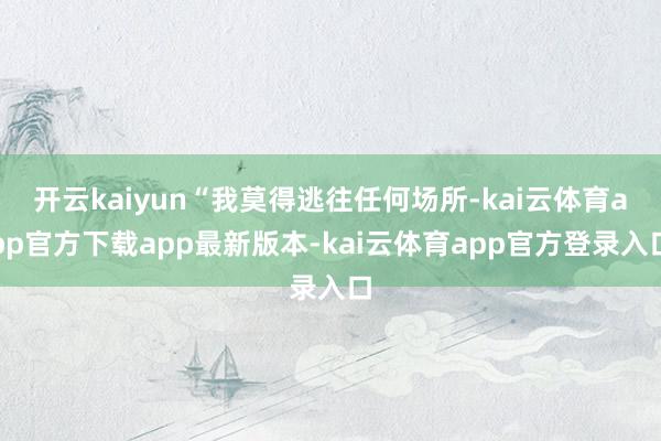 开云kaiyun“我莫得逃往任何场所-kai云体育app官方下载app最新版本-kai云体育app官方登录入口