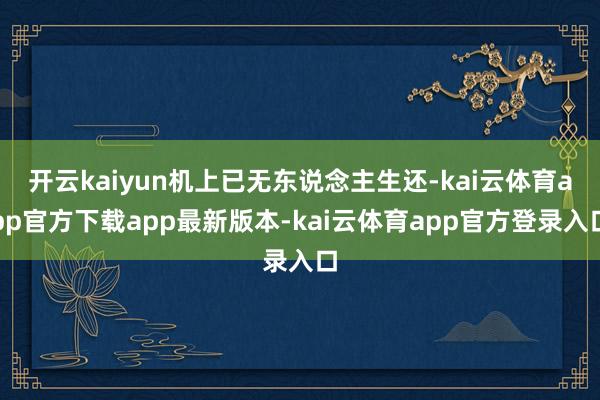 开云kaiyun机上已无东说念主生还-kai云体育app官方下载app最新版本-kai云体育app官方登录入口