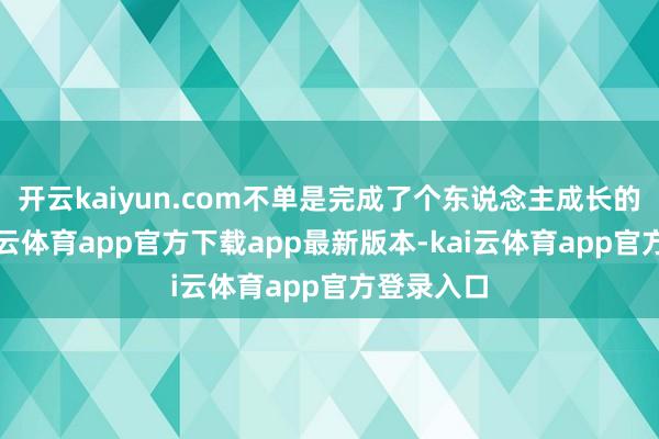 开云kaiyun.com不单是完成了个东说念主成长的跳跃-kai云体育app官方下载app最新版本-kai云体育app官方登录入口