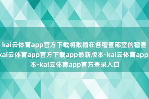 kai云体育app官方下载将散播在各稽查部室的稽查官凝合起来-kai云体育app官方下载app最新版本-kai云体育app官方登录入口