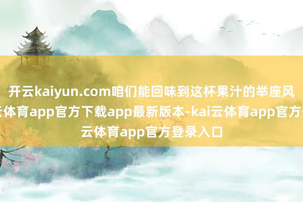 开云kaiyun.com咱们能回味到这杯果汁的举座风仪-kai云体育app官方下载app最新版本-kai云体育app官方登录入口
