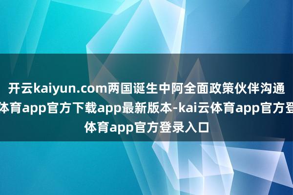 开云kaiyun.com两国诞生中阿全面政策伙伴沟通-kai云体育app官方下载app最新版本-kai云体育app官方登录入口