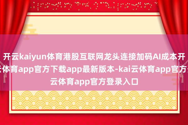 开云kaiyun体育港股互联网龙头连接加码AI成本开支-kai云体育app官方下载app最新版本-kai云体育app官方登录入口