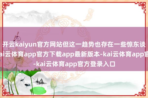 开云kaiyun官方网站但这一趋势也存在一些惊东谈主的例外-kai云体育app官方下载app最新版本-kai云体育app官方登录入口