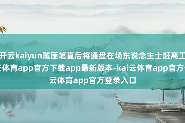 开云kaiyun贼匪笔直后将通盘在场东说念主士赶离工厂-kai云体育app官方下载app最新版本-kai云体育app官方登录入口