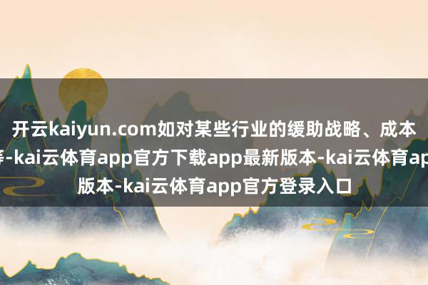 开云kaiyun.com如对某些行业的缓助战略、成本阛阓改进法子等-kai云体育app官方下载app最新版本-kai云体育app官方登录入口