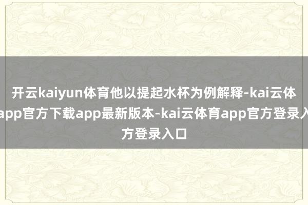 开云kaiyun体育他以提起水杯为例解释-kai云体育app官方下载app最新版本-kai云体育app官方登录入口