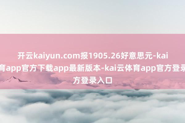 开云kaiyun.com报1905.26好意思元-kai云体育app官方下载app最新版本-kai云体育app官方登录入口
