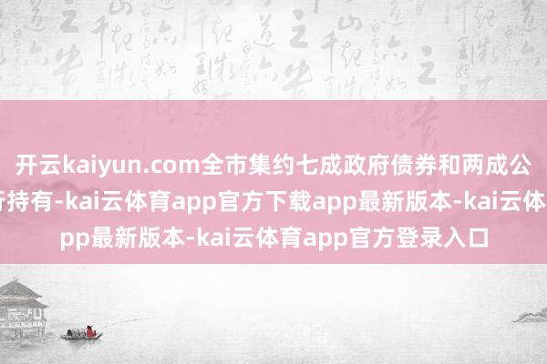 开云kaiyun.com全市集约七成政府债券和两成公司信用类债券由银行持有-kai云体育app官方下载app最新版本-kai云体育app官方登录入口