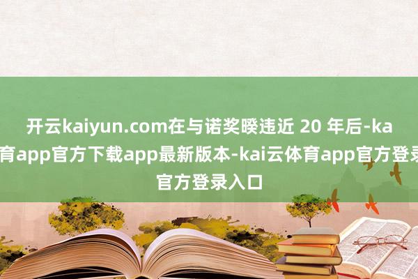 开云kaiyun.com在与诺奖暌违近 20 年后-kai云体育app官方下载app最新版本-kai云体育app官方登录入口