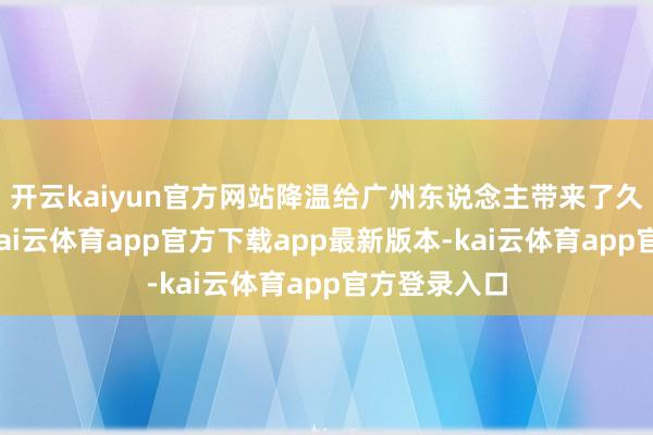 开云kaiyun官方网站降温给广州东说念主带来了久违的凉爽-kai云体育app官方下载app最新版本-kai云体育app官方登录入口