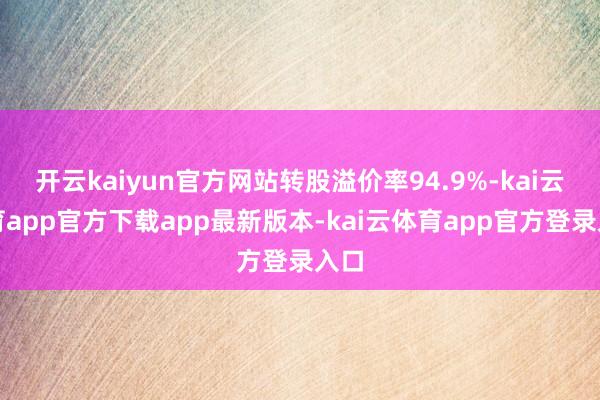 开云kaiyun官方网站转股溢价率94.9%-kai云体育app官方下载app最新版本-kai云体育app官方登录入口