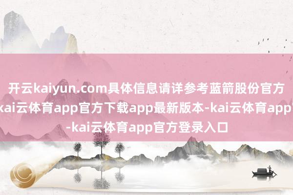 开云kaiyun.com具体信息请详参考蓝箭股份官方渠说念公告-kai云体育app官方下载app最新版本-kai云体育app官方登录入口